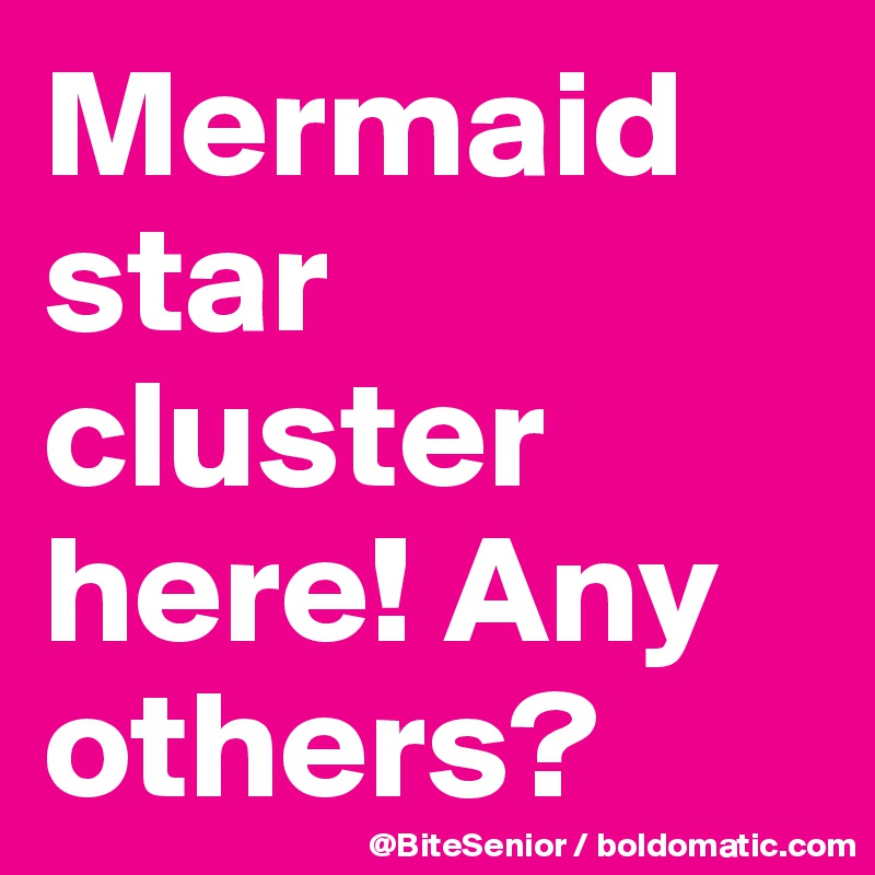 Mermaid star cluster here! Any others? 
