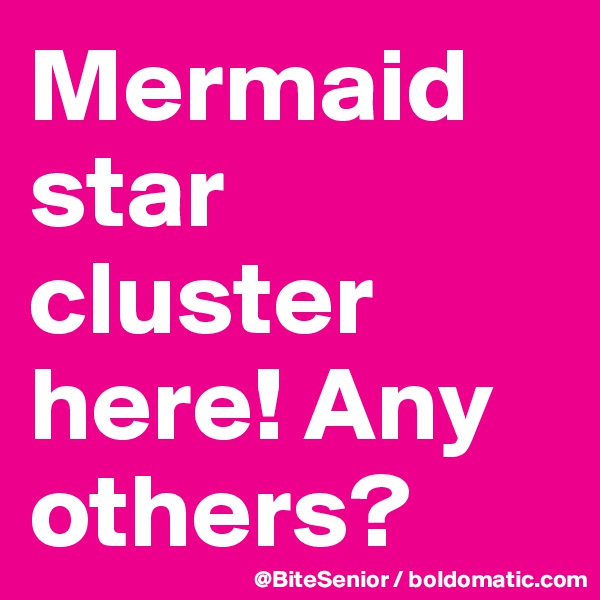 Mermaid star cluster here! Any others? 