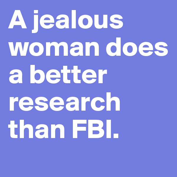 A jealous woman does a better research than FBI.