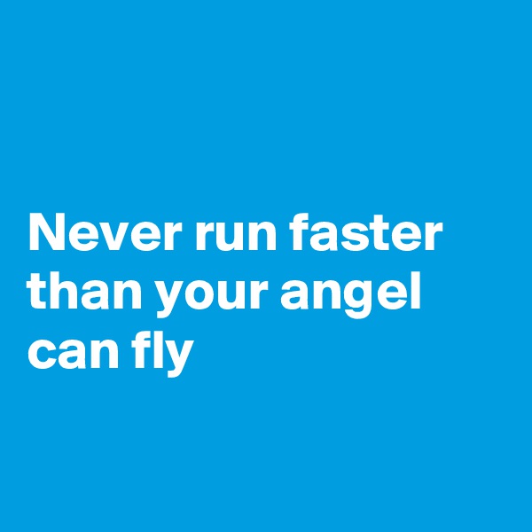 


Never run faster than your angel can fly

