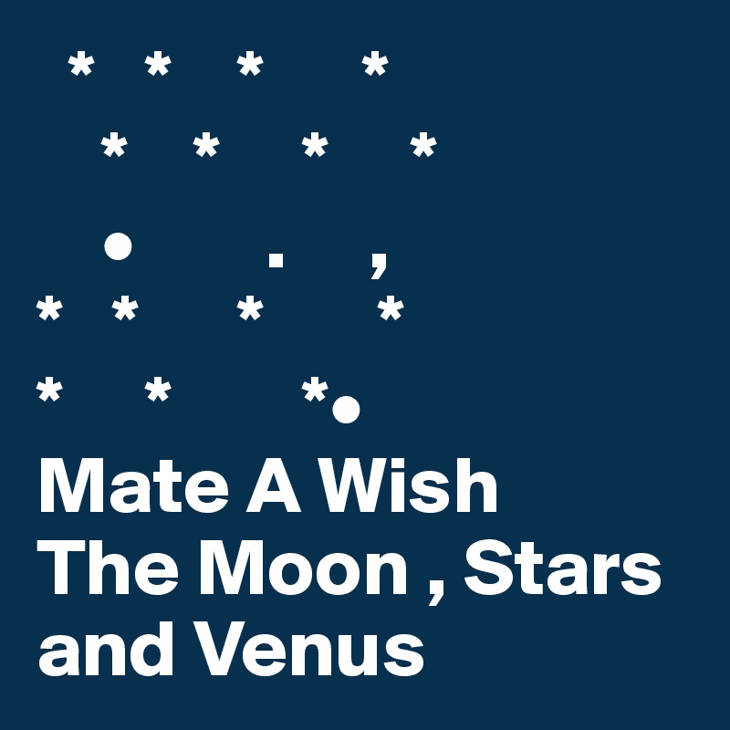   *   *    *      *
    *    *     *     *
    •        .     ,
*   *      *       *
*     *        *•
Mate A Wish
The Moon , Stars
and Venus