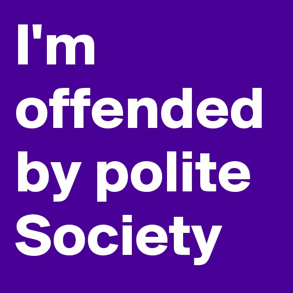 I'm offended by polite Society