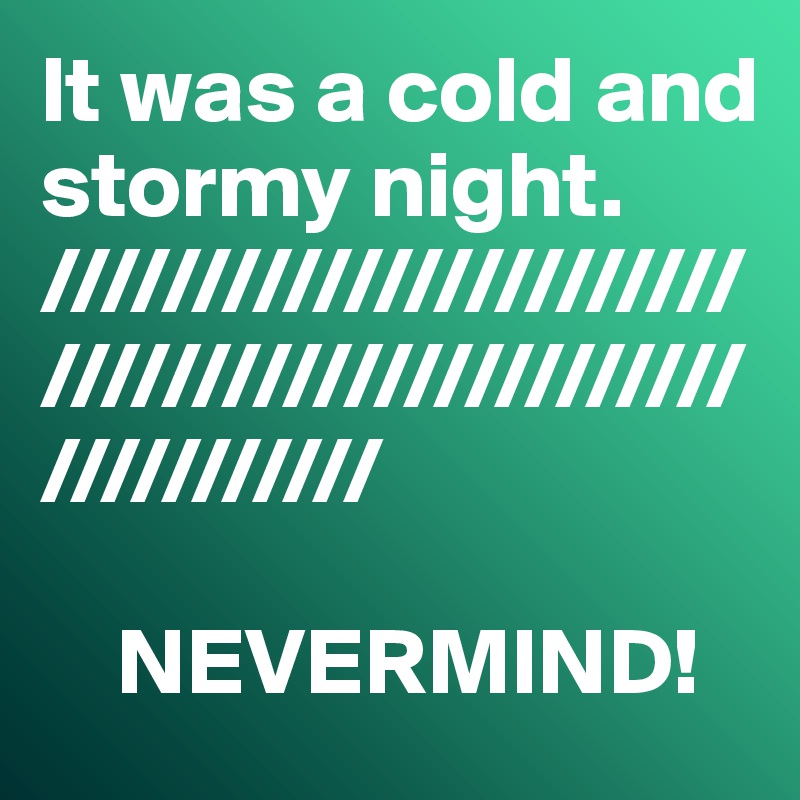 It was a cold and stormy night. 
/////////////////////////////////////////////////////////

    NEVERMIND!