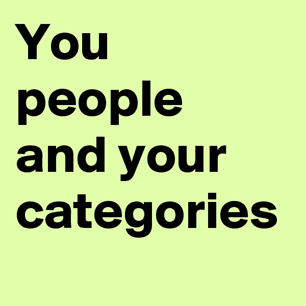 You people and your categories
