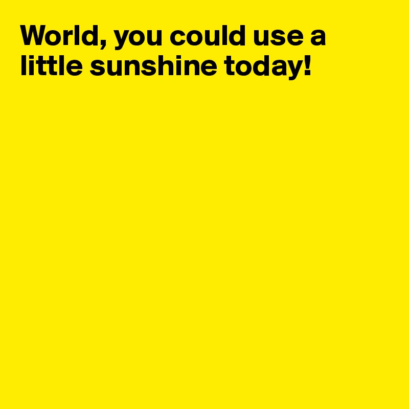 World, you could use a little sunshine today!









