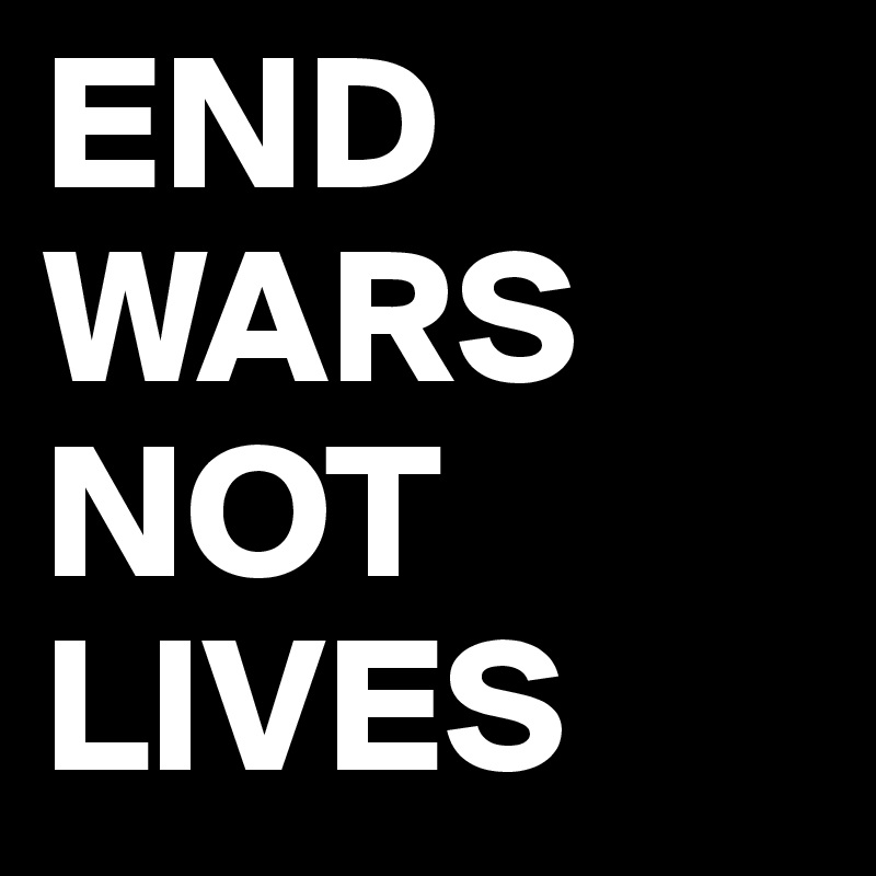 END WARS
NOT LIVES