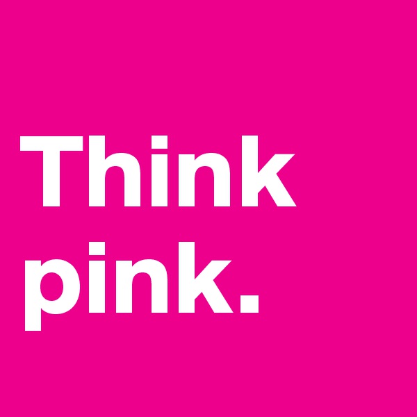 
Think pink. 