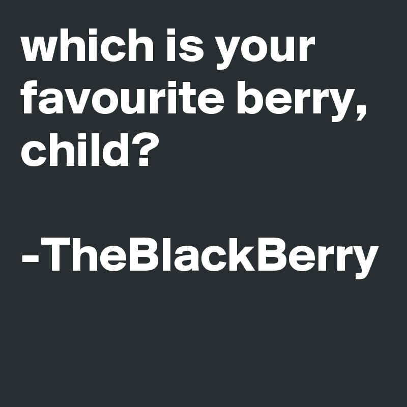 which is your favourite berry, child? 

-TheBlackBerry  

