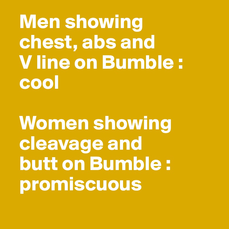   Men showing 
  chest, abs and 
  V line on Bumble : 
  cool

  Women showing 
  cleavage and 
  butt on Bumble : 
  promiscuous
