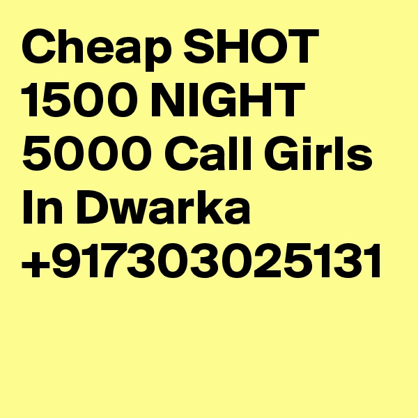 Cheap SHOT 1500 NIGHT 5000 Call Girls In Dwarka +917303025131
