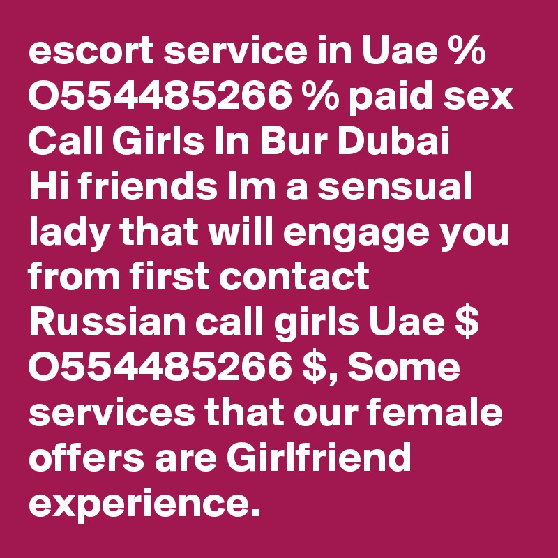 escort service in Uae % O554485266 % paid sex Call Girls In Bur Dubai
Hi friends Im a sensual lady that will engage you from first contact Russian call girls Uae $ O554485266 $, Some services that our female offers are Girlfriend experience.