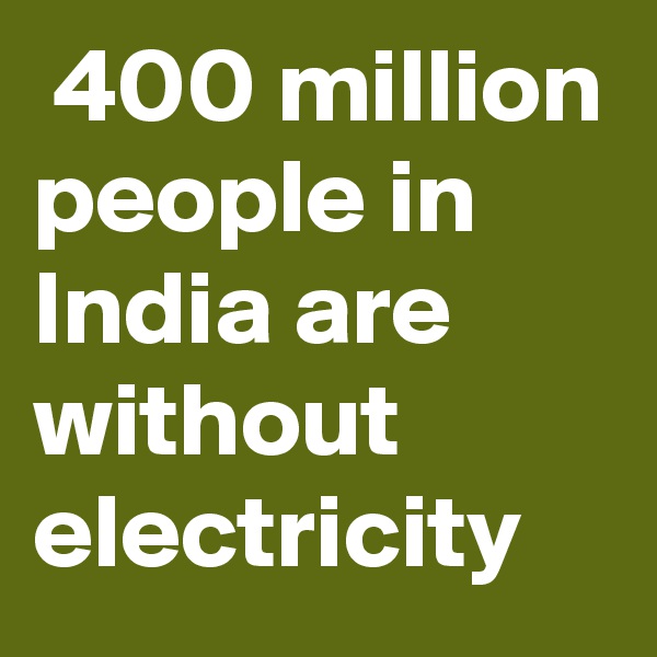  400 million people in India are without electricity