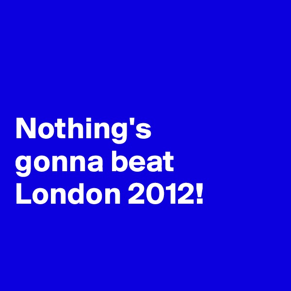 


Nothing's 
gonna beat London 2012!

