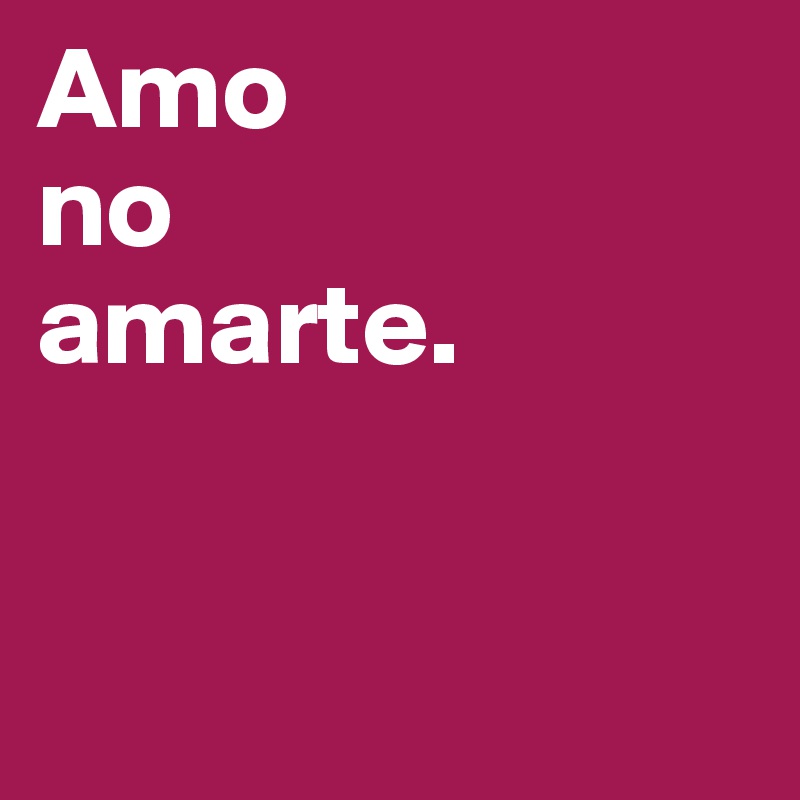 Amo 
no 
amarte.


