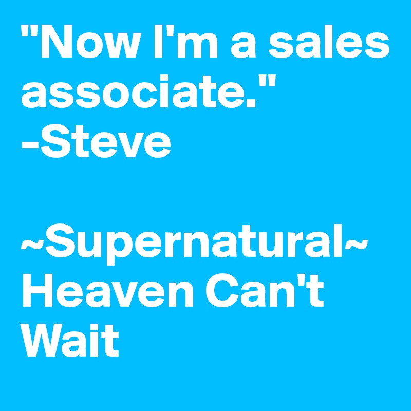 "Now I'm a sales associate." 
-Steve

~Supernatural~
Heaven Can't 
Wait