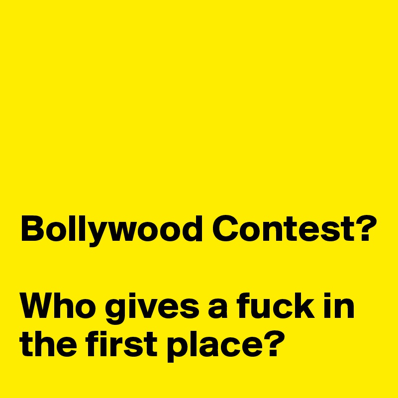 




Bollywood Contest?

Who gives a fuck in the first place?