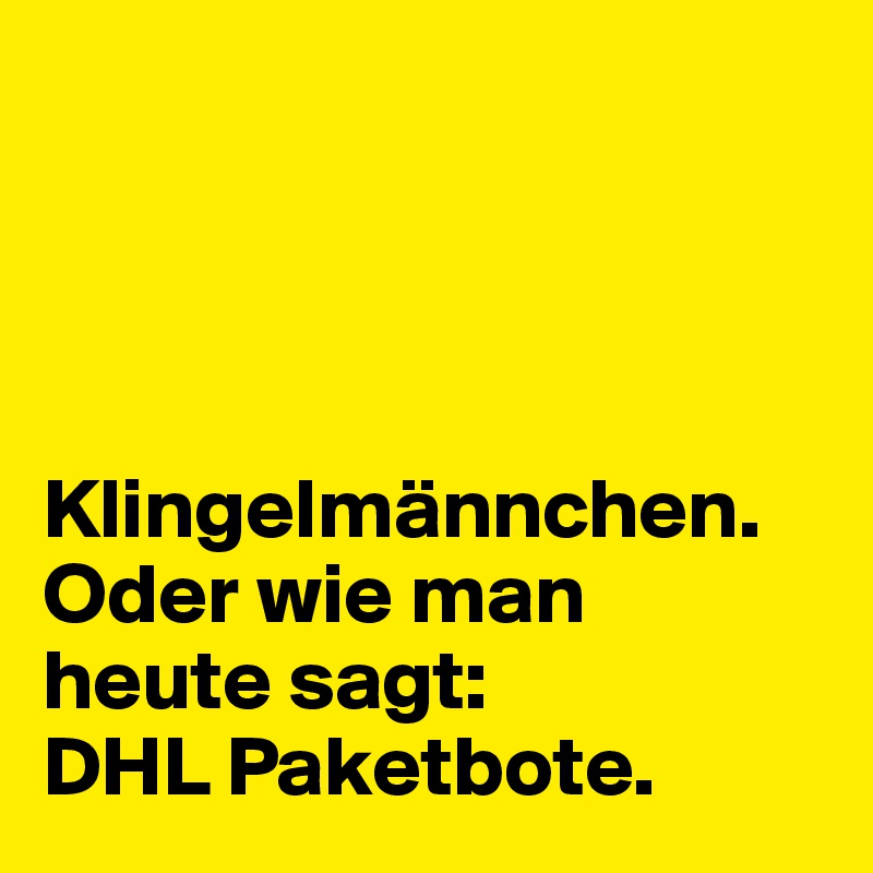 




Klingelmännchen. Oder wie man heute sagt: 
DHL Paketbote.