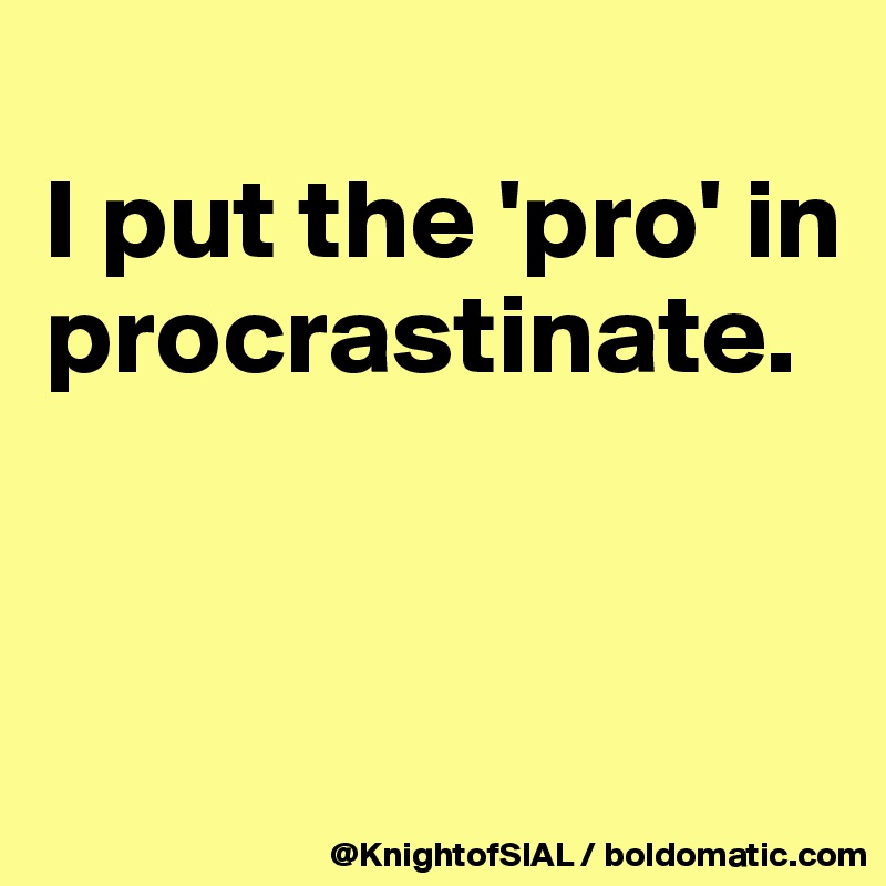 
I put the 'pro' in procrastinate.



