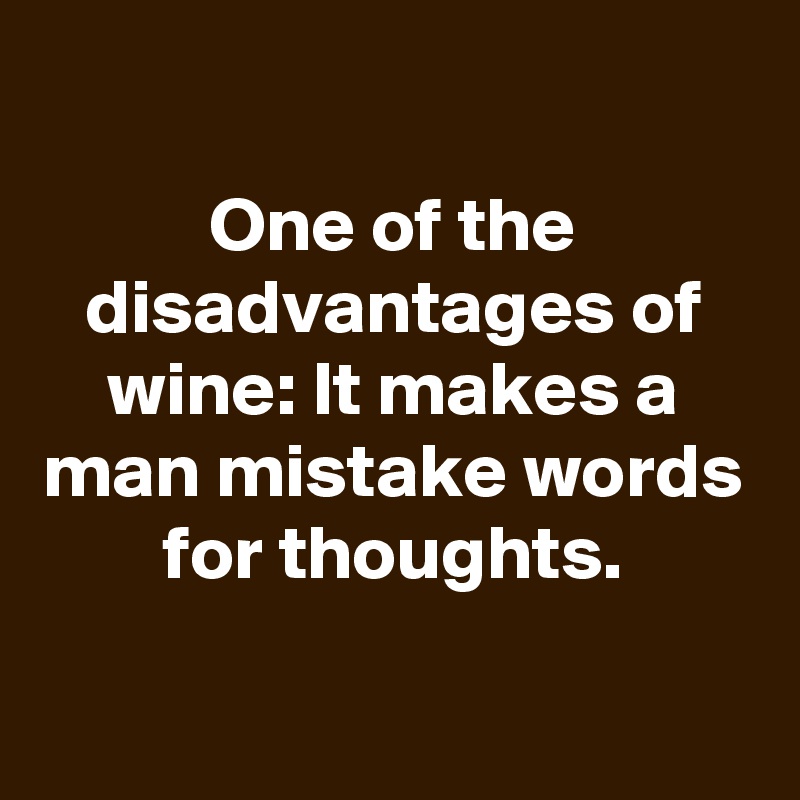 
One of the disadvantages of wine: It makes a man mistake words for thoughts.


