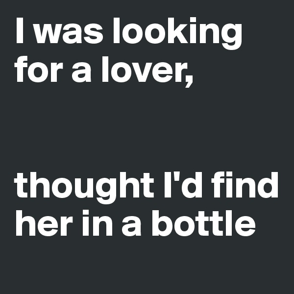I was looking for a lover,


thought I'd find her in a bottle