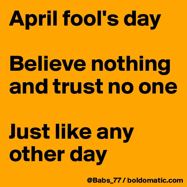 April fool's day

Believe nothing and trust no one

Just like any other day