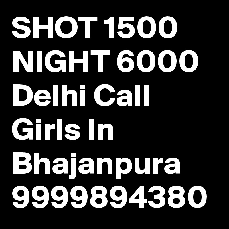 SHOT 1500 NIGHT 6000 Delhi Call Girls In Bhajanpura 9999894380