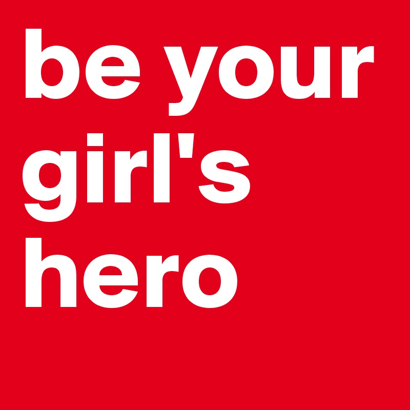 be your girl's hero