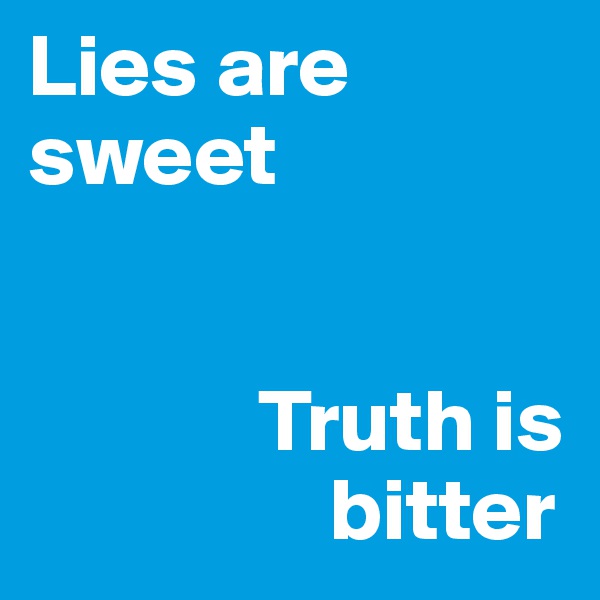 Lies are sweet


             Truth is          
                 bitter