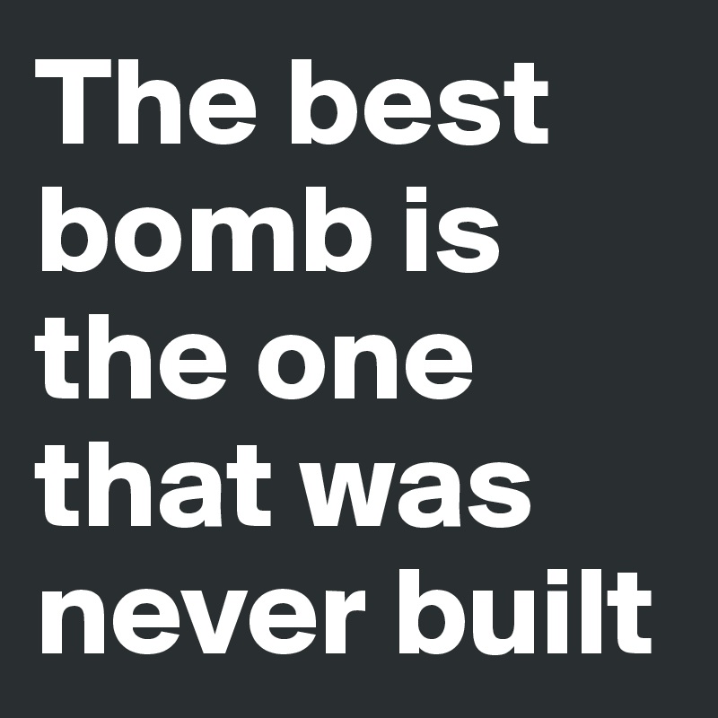 The best bomb is the one that was never built