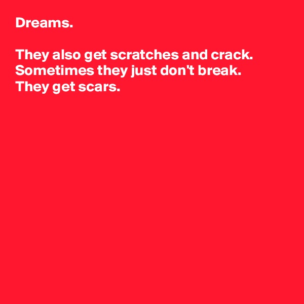 Dreams.

They also get scratches and crack.
Sometimes they just don't break.
They get scars.











