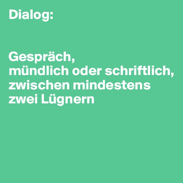 Dialog:


Gespräch, 
mündlich oder schriftlich, 
zwischen mindestens zwei Lügnern 



