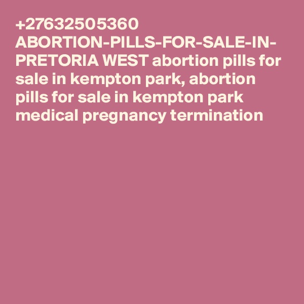 +27632505360
ABORTION-PILLS-FOR-SALE-IN- PRETORIA WEST abortion pills for sale in kempton park, abortion pills for sale in kempton park medical pregnancy termination