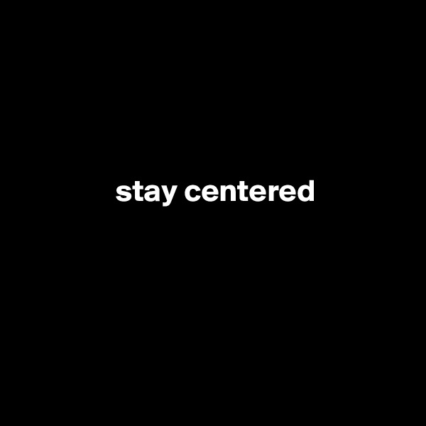 

 
                              
           
               stay centered

     
                               


