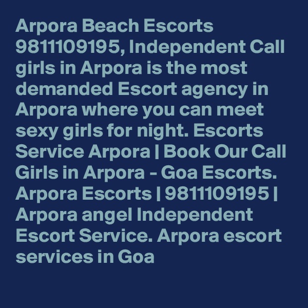 Arpora Beach Escorts 9811109195, Independent Call girls in Arpora is the most demanded Escort agency in Arpora where you can meet sexy girls for night. Escorts Service Arpora | Book Our Call Girls in Arpora - Goa Escorts. Arpora Escorts | 9811109195 | Arpora angel Independent Escort Service. Arpora escort services in Goa