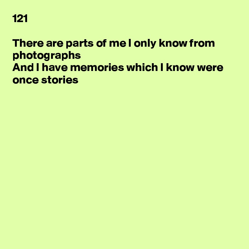 121

There are parts of me I only know from photographs
And I have memories which I know were once stories











