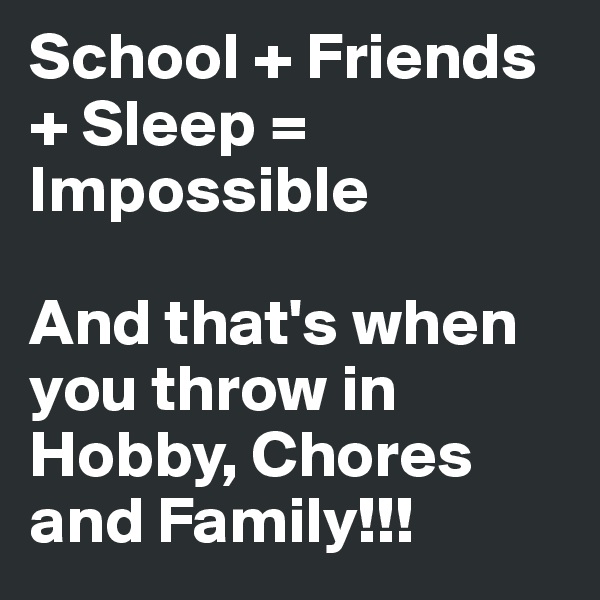 School + Friends + Sleep = Impossible

And that's when you throw in Hobby, Chores and Family!!!
