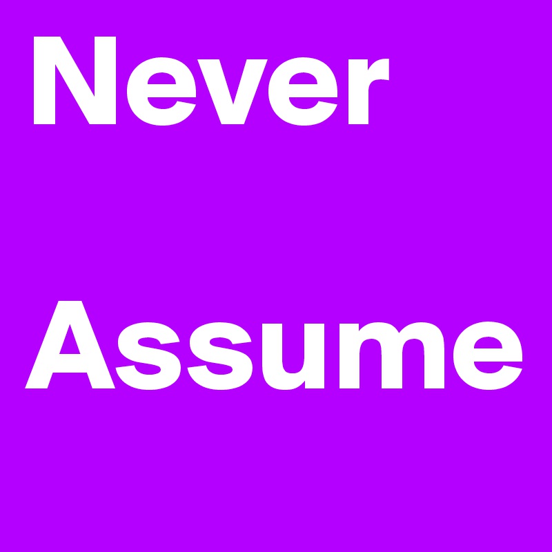 Never 
 Assume