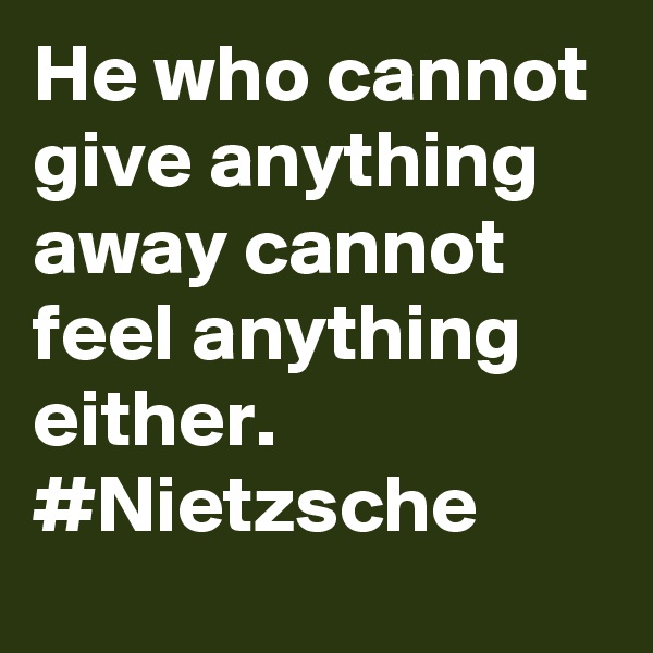 He who cannot give anything away cannot feel anything either. #Nietzsche