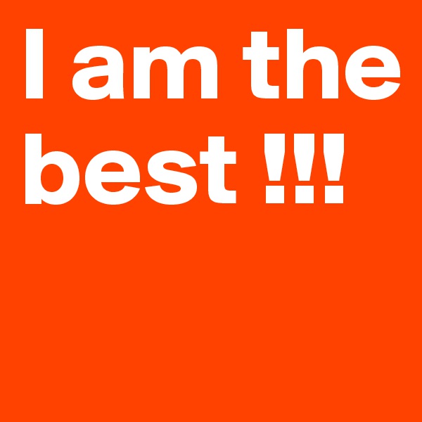 I am the best !!!
