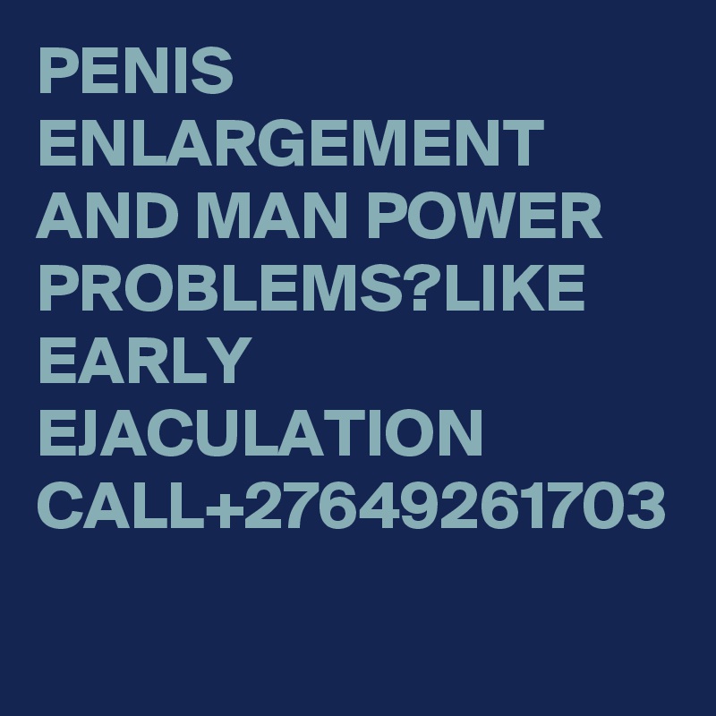 PENIS ENLARGEMENT AND MAN POWER PROBLEMS?LIKE EARLY EJACULATION CALL+27649261703