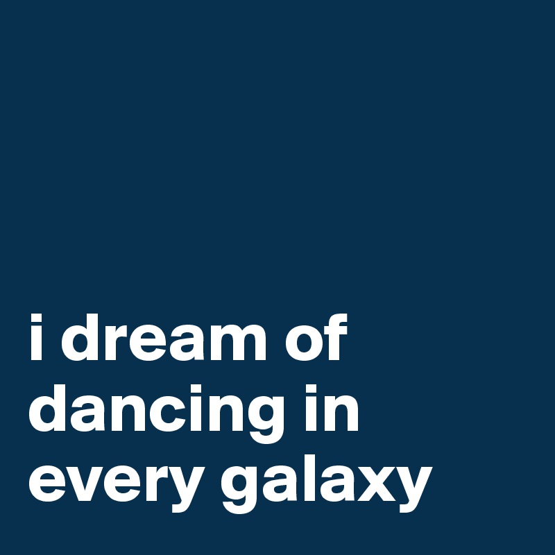 



i dream of dancing in every galaxy