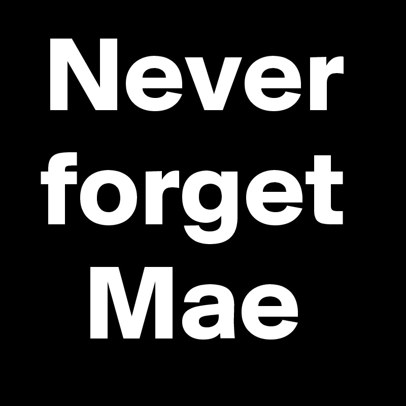 Never forget
Mae
