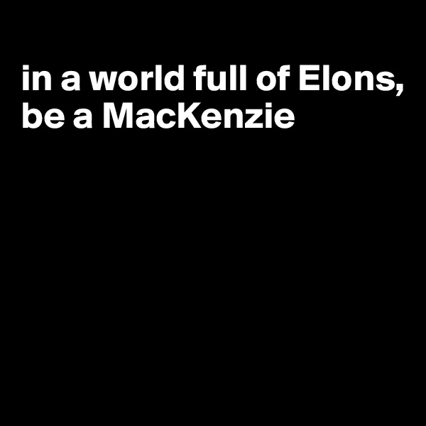 
in a world full of Elons, be a MacKenzie





