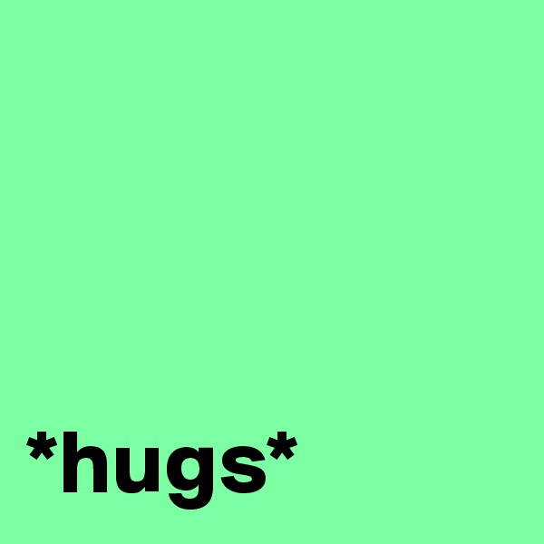 



*hugs*