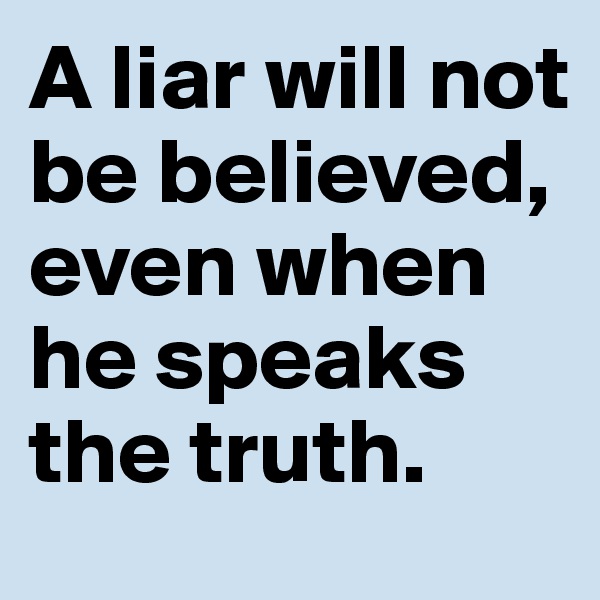 A liar will not be believed, even when he speaks the truth.
