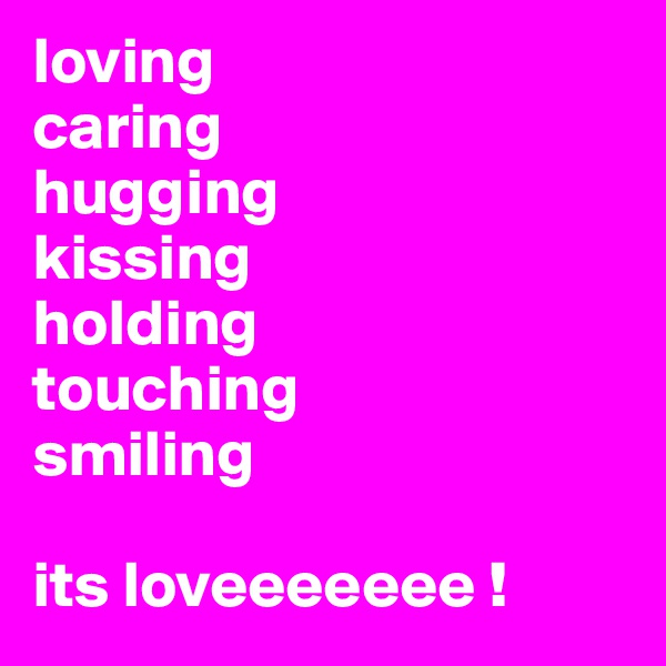loving 
caring
hugging
kissing
holding
touching
smiling

its loveeeeeee !