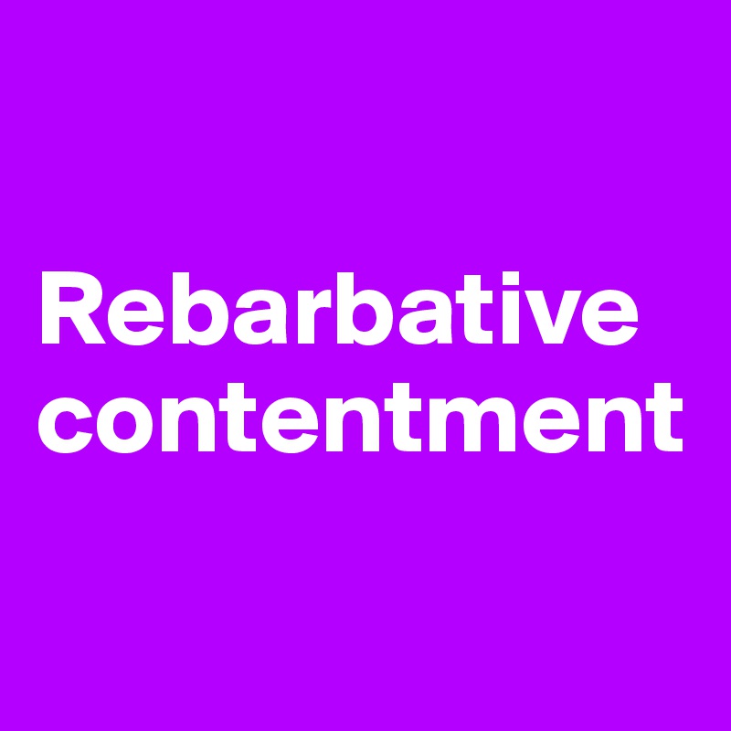 

Rebarbative contentment

