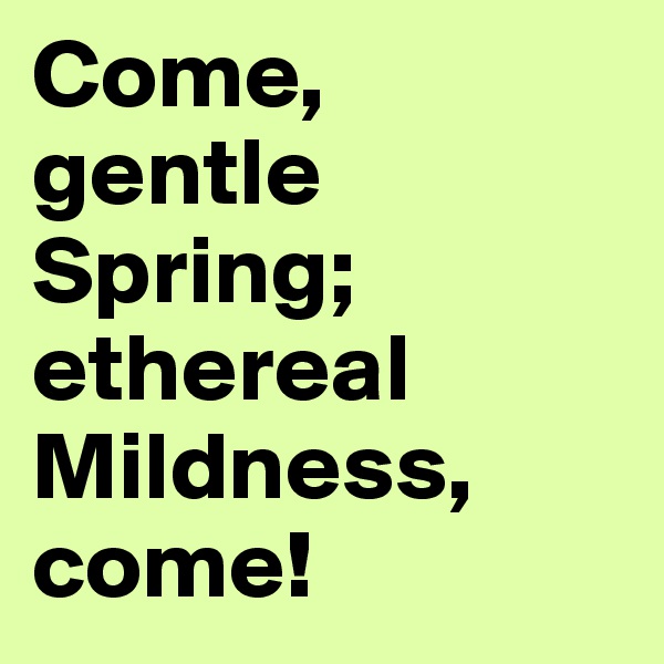 Come, gentle Spring; ethereal Mildness, come!
