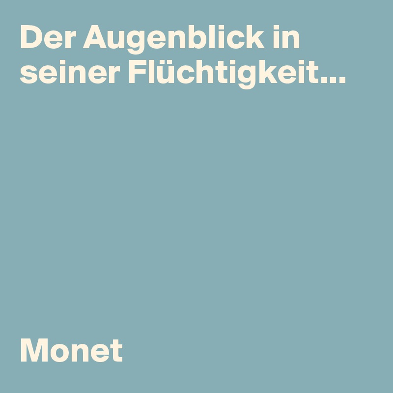Der Augenblick in seiner Flüchtigkeit...







Monet
