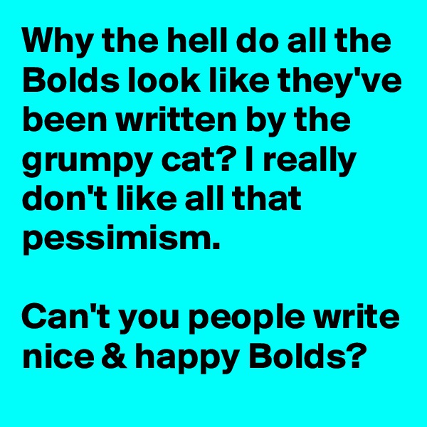 Why the hell do all the Bolds look like they've been written by the grumpy cat? I really don't like all that pessimism.

Can't you people write nice & happy Bolds?